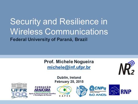 Security and Resilience in Wireless Communications Federal University of Paraná, Brazil Prof. Michele Nogueira michele@inf.ufpr.br Dublin, Ireland February.