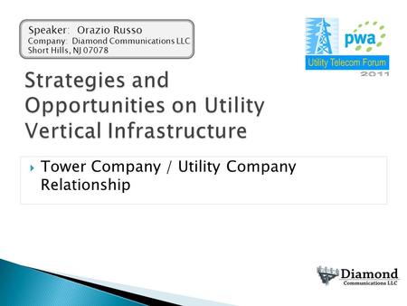  Tower Company / Utility Company Relationship Speaker: Orazio Russo Company: Diamond Communications LLC Short Hills, NJ 07078.