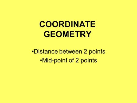 COORDINATE GEOMETRY Distance between 2 points Mid-point of 2 points.