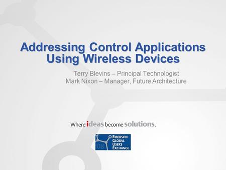 Addressing Control Applications Using Wireless Devices Terry Blevins – Principal Technologist Mark Nixon – Manager, Future Architecture.