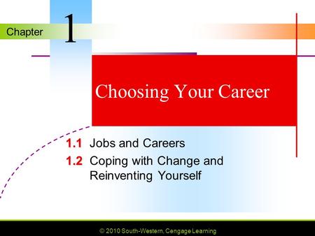 Chapter © 2010 South-Western, Cengage Learning Choosing Your Career 1.1 1.1Jobs and Careers 1.2 1.2Coping with Change and Reinventing Yourself 1.