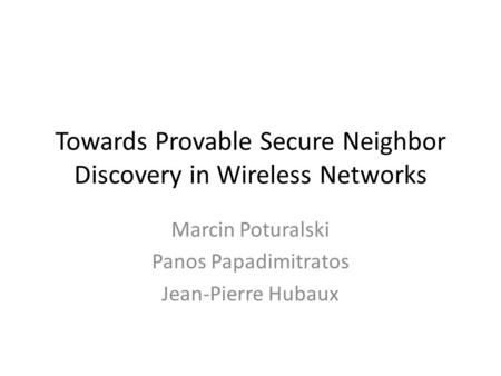 Towards Provable Secure Neighbor Discovery in Wireless Networks Marcin Poturalski Panos Papadimitratos Jean-Pierre Hubaux.