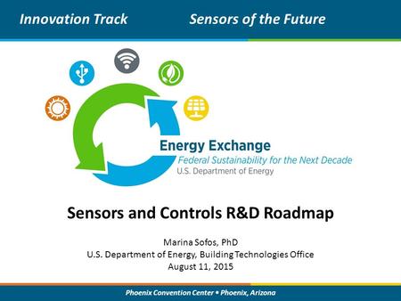 Phoenix Convention Center Phoenix, Arizona Sensors and Controls R&D Roadmap Innovation TrackSensors of the Future Marina Sofos, PhD U.S. Department of.