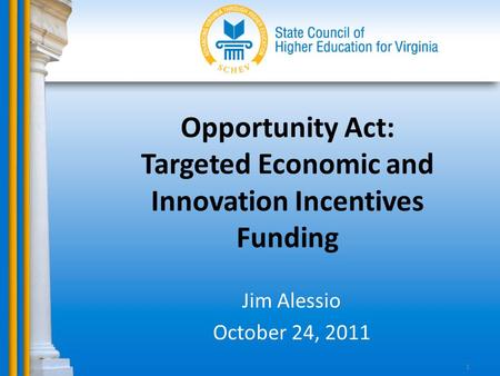 Opportunity Act: Targeted Economic and Innovation Incentives Funding Jim Alessio October 24, 2011 1.