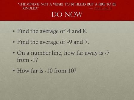 “The mind is not a vessel to be filled, but a fire to be kindled.” ― Plutarch Do now Plutarch Find the average of 4 and 8.Find the average of 4 and 8.