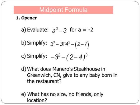 1.Opener a)Evaluate: for a = -2 b)Simplify: c)Simplify: d) What does Manero ’ s Steakhouse in Greenwich, CN, give to any baby born in the restaurant? e)