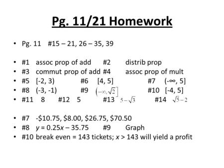 Pg. 11/21 Homework Pg. 11 #15 – 21, 26 – 35, 39 #1assoc prop of add#2distrib prop #3commut prop of add#4assoc prop of mult #5[-2, 3)#6 [4, 5]#7 (-∞, 5]