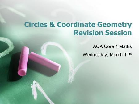 Circles & Coordinate Geometry Revision Session AQA Core 1 Maths Wednesday, March 11 th.