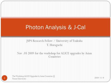 JSPS Research Fellow / University of Tsukuba T. Horaguchi Nov.05 2009 for the workshop for ALICE upgrades by Asian Countries 2009/11/5 The Workshop ALICE.