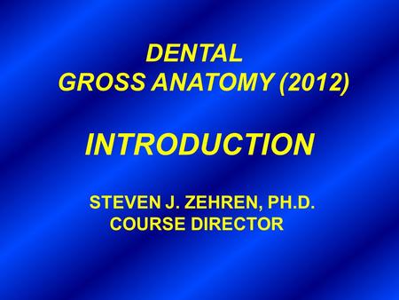 GROSS ANATOMY (2012) INTRODUCTION DENTAL COURSE DIRECTOR