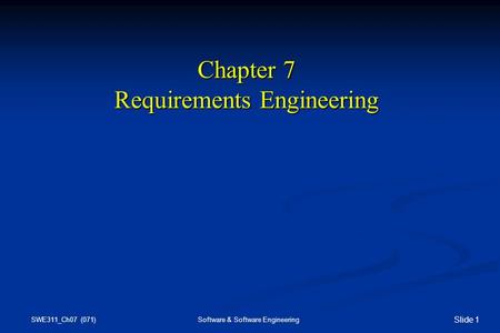 SWE311_Ch07 (071) Software & Software Engineering Slide 1 Chapter 7 Requirements Engineering.