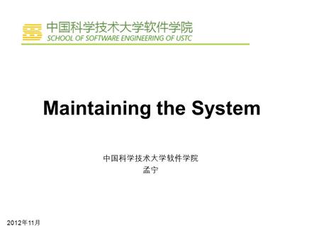 Maintaining the System 中国科学技术大学软件学院 孟宁 2012 年 11 月.