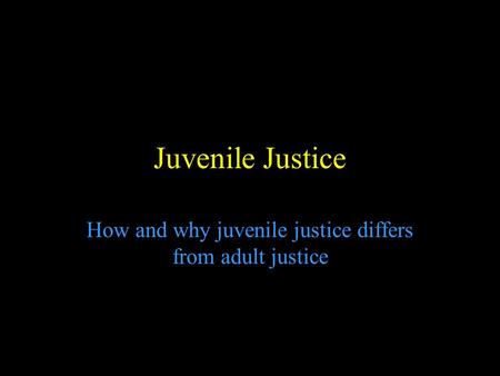 Juvenile Justice How and why juvenile justice differs from adult justice.