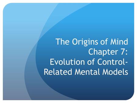 The Origins of Mind Chapter 7: Evolution of Control- Related Mental Models.