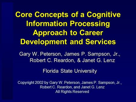 Core Concepts of a Cognitive Information Processing Approach to Career Development and Services Gary W. Peterson, James P. Sampson, Jr., Robert C. Reardon,