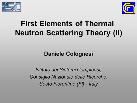 First Elements of Thermal Neutron Scattering Theory (II) Daniele Colognesi Istituto dei Sistemi Complessi, Consiglio Nazionale delle Ricerche, Sesto Fiorentino.