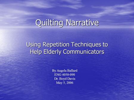 Quilting Narrative Using Repetition Techniques to Help Elderly Communicators By Angela Ballard ENG 4050-090 Dr. Boyd Davis May 5, 2006.