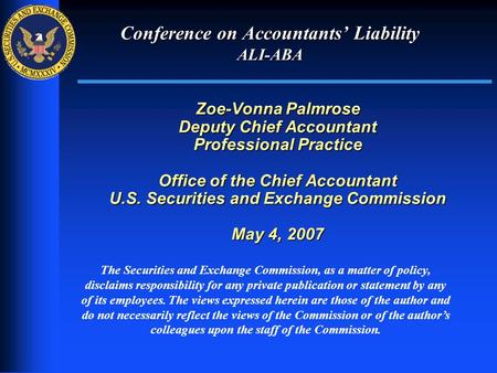 1 Conference on Accountants’ Liability ALI-ABA Zoe-Vonna Palmrose Deputy Chief Accountant Professional Practice Office of the Chief Accountant U.S. Securities.