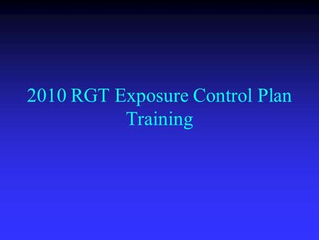 2010 RGT Exposure Control Plan Training. Course Objectives: Brief overview of your Department’s “Exposure Control Plan”. Brief overview of your Department’s.