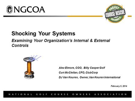 Shocking Your Systems Examining Your Organization’s Internal & External Controls Alex Elmore, COO, Billy Casper Golf Curt McClellan, CFO, ClubCorp DJ Van.