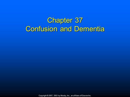 Copyright © 2007, 2003 by Mosby, Inc., an affiliate of Elsevier Inc. Chapter 37 Confusion and Dementia.