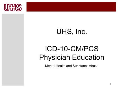 1 UHS, Inc. ICD-10-CM/PCS Physician Education Mental Health and Substance Abuse.