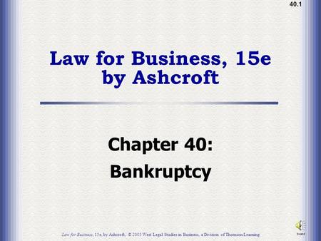 40.1 Law for Business, 15e by Ashcroft Chapter 40: Bankruptcy Law for Business, 15e, by Ashcroft, © 2005 West Legal Studies in Business, a Division of.