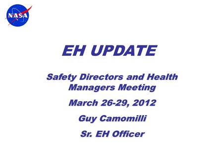 EH UPDATE Safety Directors and Health Managers Meeting March 26-29, 2012 Guy Camomilli Sr. EH Officer.