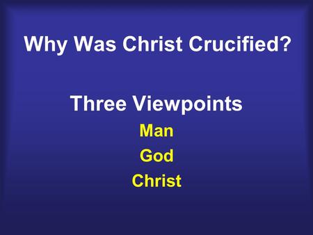 Why Was Christ Crucified? Three Viewpoints Man God Christ.