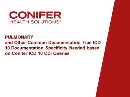 PULMONARY and Other Common Documentation Tips ICD 10 Documentation Specificity Needed based on Conifer ICD 10 CDI Queries.