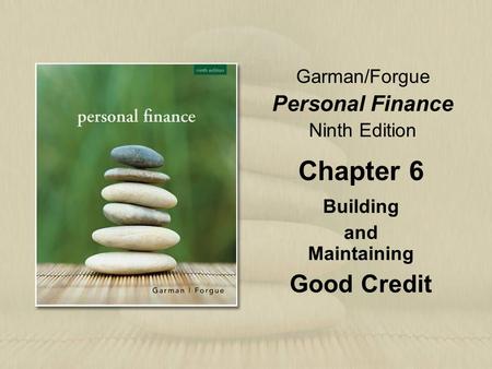 Garman/Forgue Personal Finance Ninth Edition Chapter 6 Building and Maintaining Good Credit.