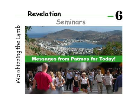 Revelation Seminars 6 Worshipping the Lamb Messages from Patmos for Today!