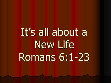 It’s all about a New Life Romans 6:1-23