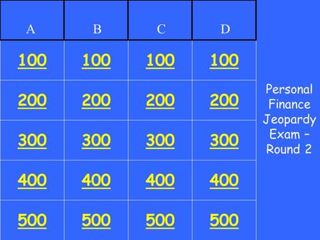 200 400 500 100 200 300 400 500 100 200 300 400 500 100 200 300 400 500 100 300 Personal Finance Jeopardy Exam – Round 2 ABCD.