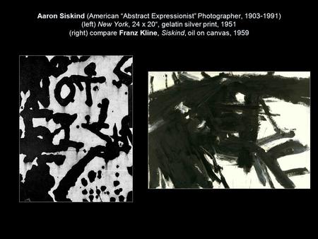 Aaron Siskind (American “Abstract Expressionist” Photographer, 1903-1991) (left) New York, 24 x 20“, gelatin silver print, 1951 (right) compare Franz.