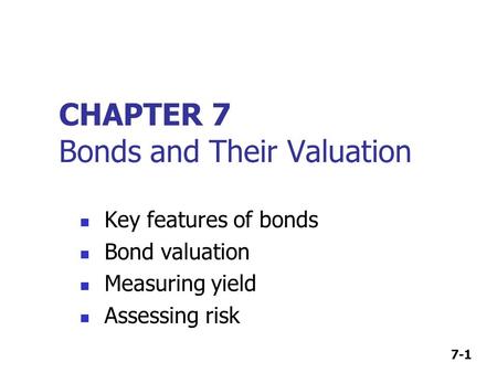 7-1 CHAPTER 7 Bonds and Their Valuation Key features of bonds Bond valuation Measuring yield Assessing risk.