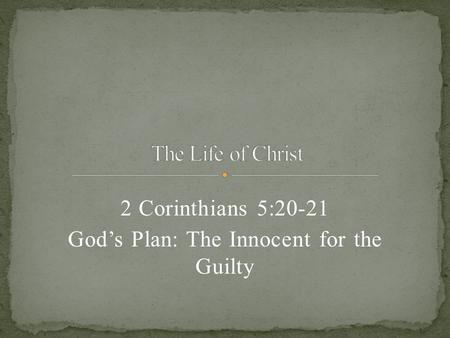 2 Corinthians 5:20-21 God’s Plan: The Innocent for the Guilty.