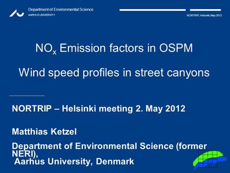 Department of Environmental Science AARHUS UNIVERSITY NORTRIP, Helsinki, May 2012 NO x Emission factors in OSPM Wind speed profiles in street canyons NORTRIP.