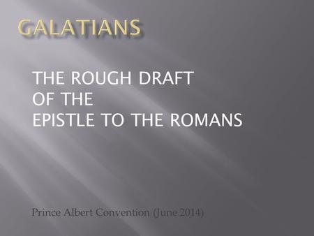 Prince Albert Convention (June 2014) THE ROUGH DRAFT OF THE EPISTLE TO THE ROMANS.