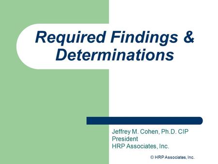 © HRP Associates, Inc. Required Findings & Determinations Jeffrey M. Cohen, Ph.D. CIP President HRP Associates, Inc.