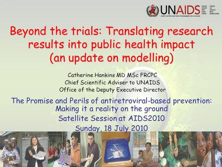 Beyond the trials: Translating research results into public health impact (an update on modelling) Catherine Hankins MD MSc FRCPC Chief Scientific Adviser.