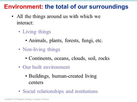 Copyright © 2009 Benjamin Cummings is an imprint of Pearson Environment: the total of our surroundings All the things around us with which we interact: