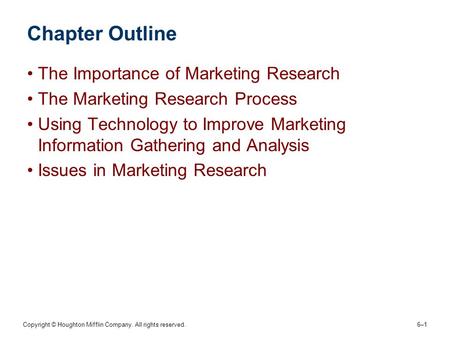 Copyright © Houghton Mifflin Company. All rights reserved. 6–16–1 Chapter Outline The Importance of Marketing Research The Marketing Research Process Using.