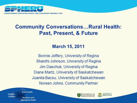 Community Conversations…Rural Health: Past, Present, & Future March 15, 2011 Bonnie Jeffery, University of Regina Shanthi Johnson, University of Regina.