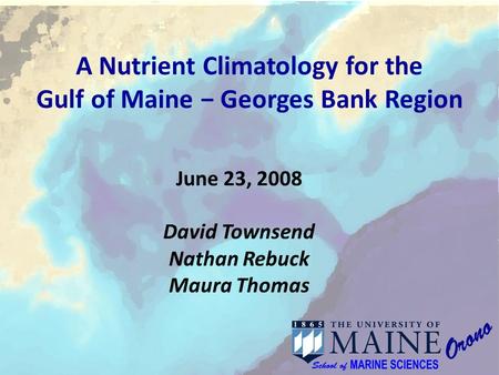 A Nutrient Climatology for the Gulf of Maine − Georges Bank Region June 23, 2008 David Townsend Nathan Rebuck Maura Thomas.