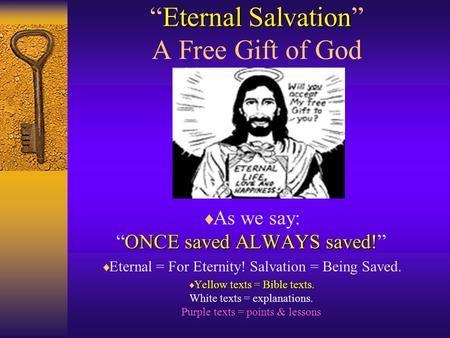 Eternal Salvation “Eternal Salvation” A Free Gift of God ONCE saved ALWAYS saved!  As we say: “ONCE saved ALWAYS saved!”  Eternal = For Eternity! Salvation.