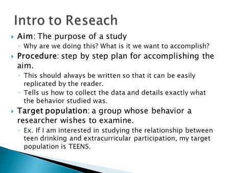  Aim: The purpose of a study ◦ Why are we doing this? What is it we want to accomplish?  Procedure: step by step plan for accomplishing the aim. ◦ This.