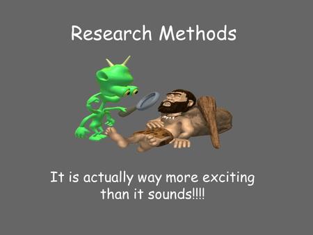 Research Methods It is actually way more exciting than it sounds!!!!