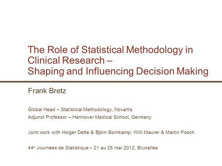 The Role of Statistical Methodology in Clinical Research – Shaping and Influencing Decision Making Frank Bretz Global Head – Statistical Methodology, Novartis.