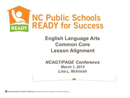 English Language Arts Common Core Lesson Alignment NCAGT/PAGE Conference March 1, 2013 Lisa L. McIntosh.